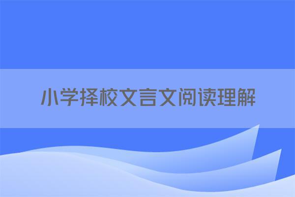 小学择校文言文阅读理解
