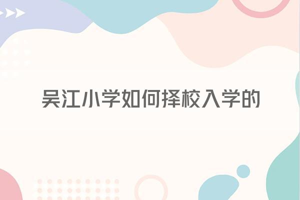 吴江小学如何择校入学的