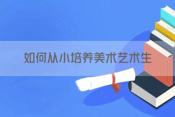如何从小培养美术艺术生