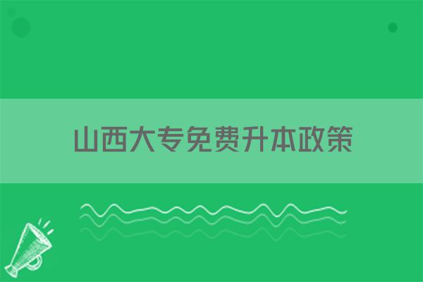 山西大专免费升本政策