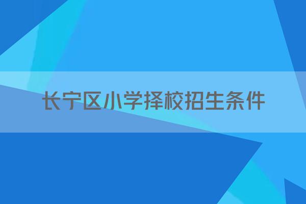 长宁区小学择校招生条件