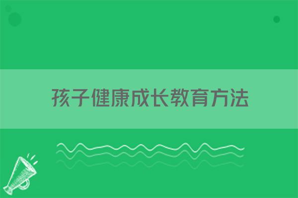 孩子健康成长教育方法