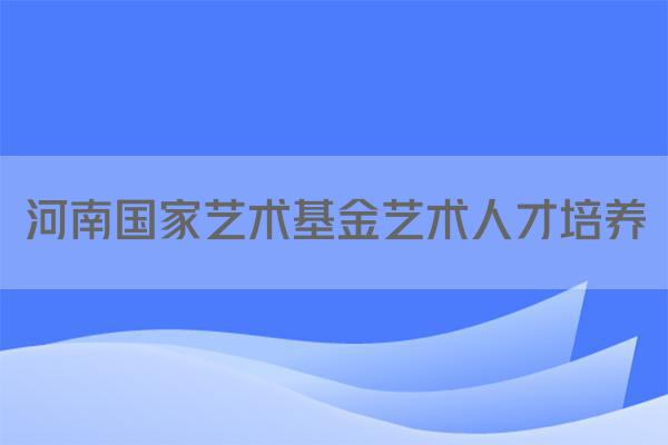 河南国家艺术基金艺术人才培养