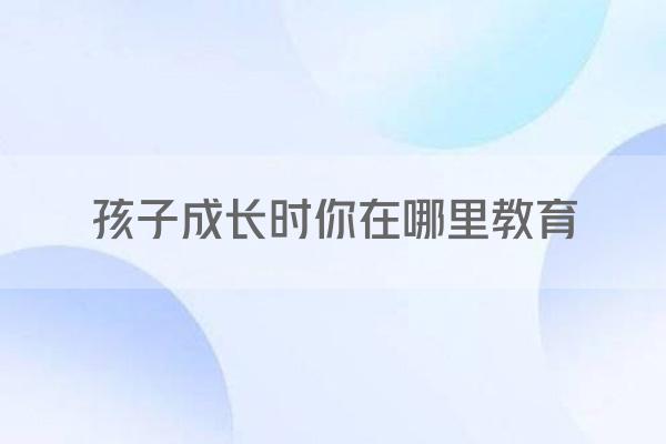 孩子成长时你在哪里教育