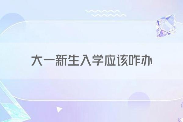 大一新生入学应该咋办