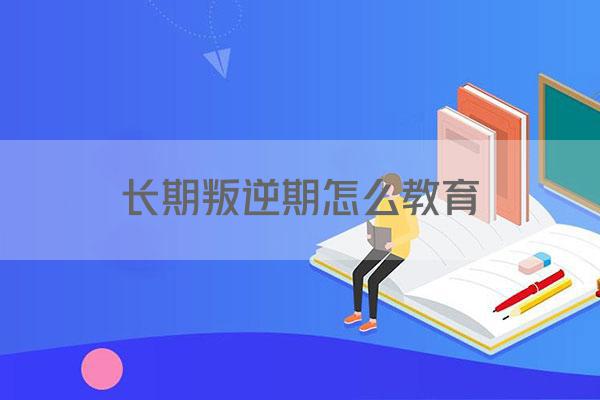 长期叛逆期怎么教育