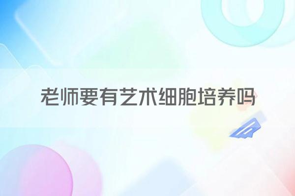 老师要有艺术细胞培养吗