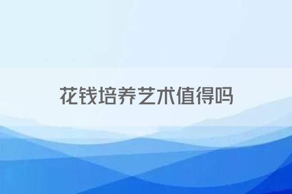 花钱培养艺术值得吗