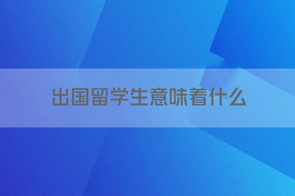 出国留学生意味着什么