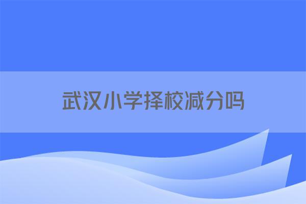 武汉小学择校减分吗