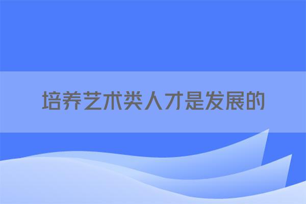 培养艺术类人才是发展的