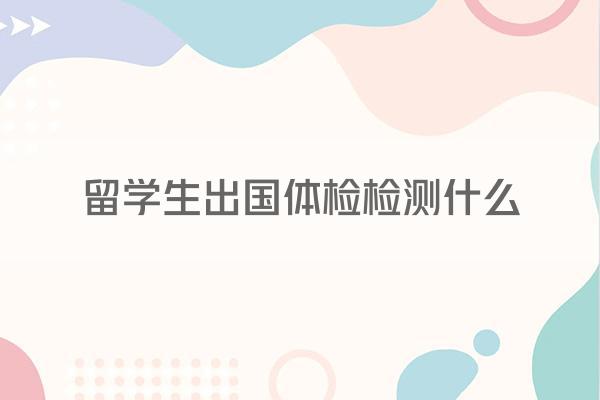 留学生出国体检检测什么