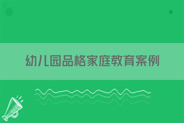 幼儿园品格家庭教育案例