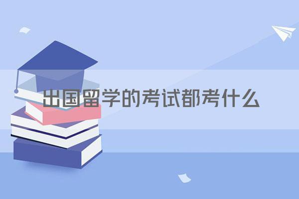 出国留学的考试都考什么