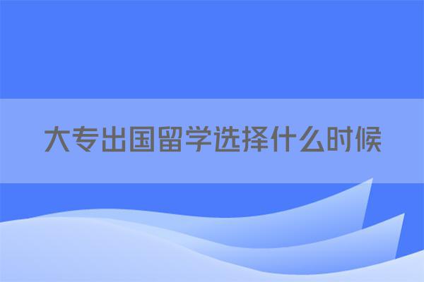 大专出国留学选择什么时候