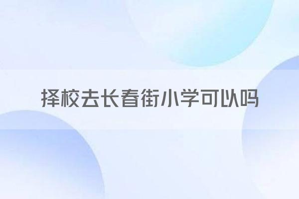 择校去长春街小学可以吗