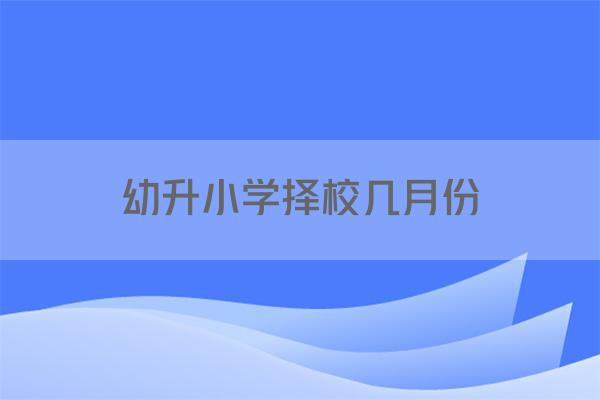 幼升小学择校几月份