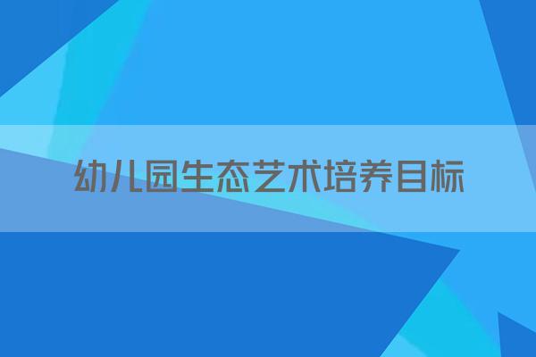 幼儿园生态艺术培养目标