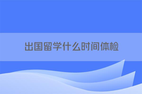 出国留学什么时间体检