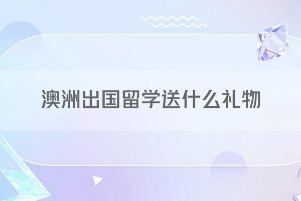 澳洲出国留学送什么礼物