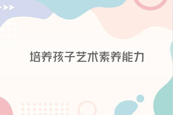培养孩子艺术素养能力