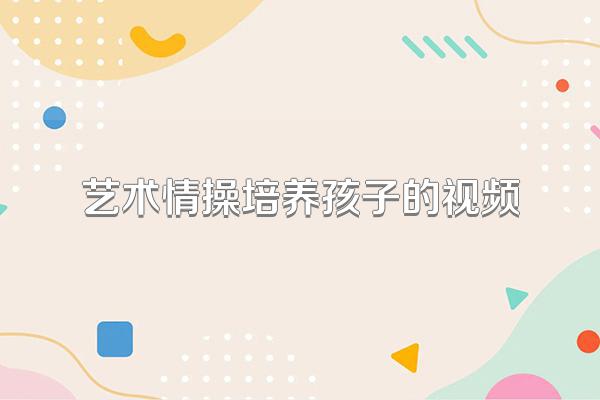 艺术情操培养孩子的视频