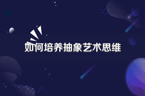 如何培养抽象艺术思维