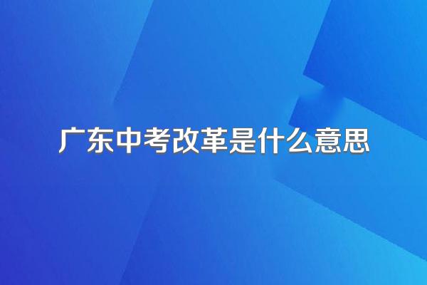 广东中考改革是什么意思