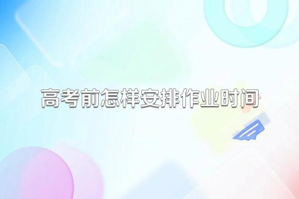 高考前怎样安排作业时间