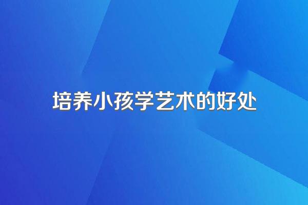 培养小孩学艺术的好处