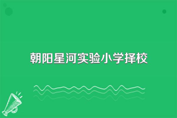 朝阳星河实验小学择校