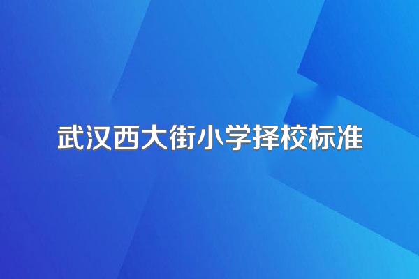 武汉西大街小学择校标准
