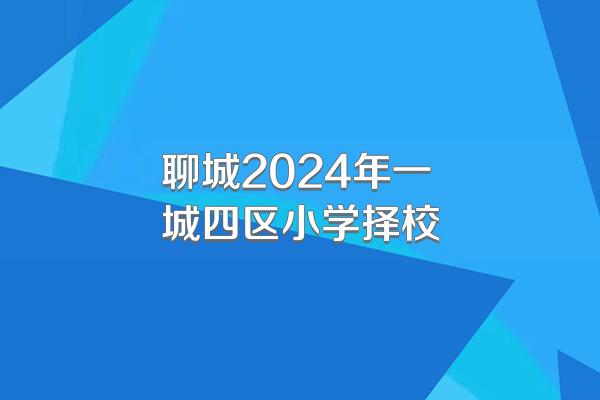 聊城2024年一城四区小学择校