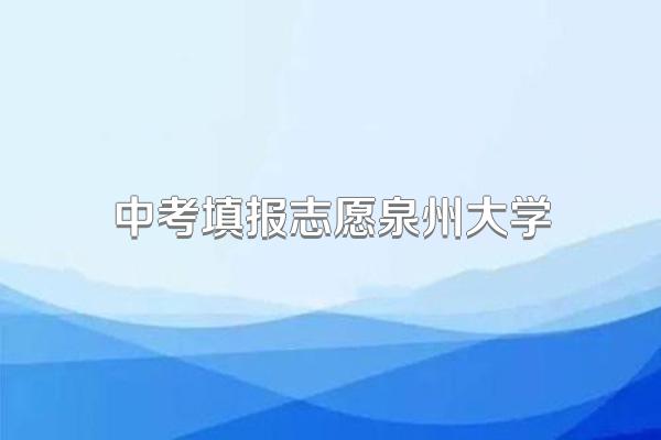 中考填报志愿泉州大学