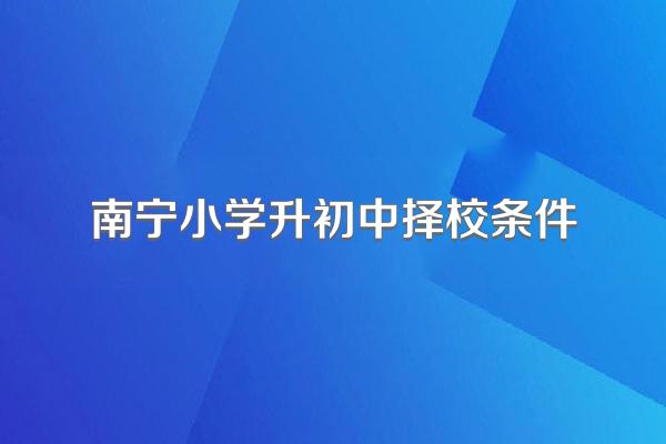 南宁小学升初中择校条件