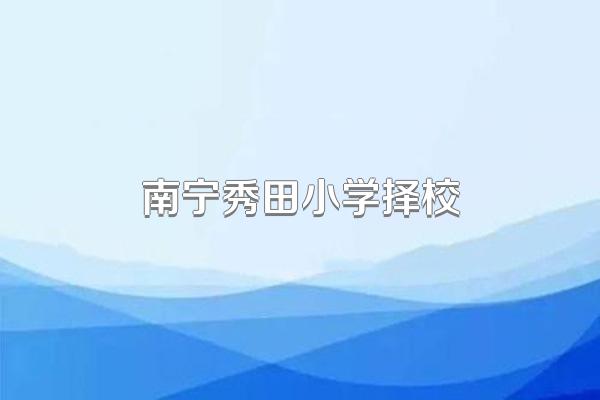 南宁秀田小学择校