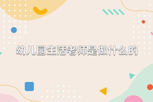 幼儿园生活老师是做什么的
