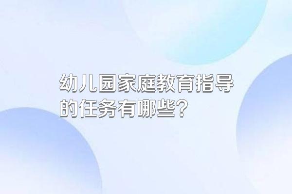 幼儿园家庭教育指导的任务有哪些?
