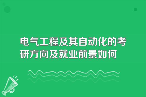 电气工程及其自动化的考研方向及就业前景如何