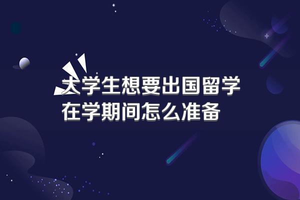 大学生想要出国留学在学期间怎么准备
