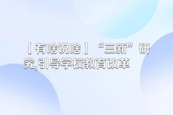 【有啥说啥】“三新”研究,引导学校教育改革