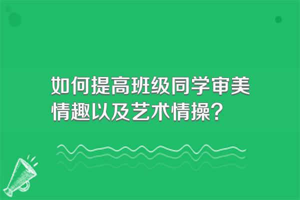 如何提高班级同学审美情趣以及艺术情操?