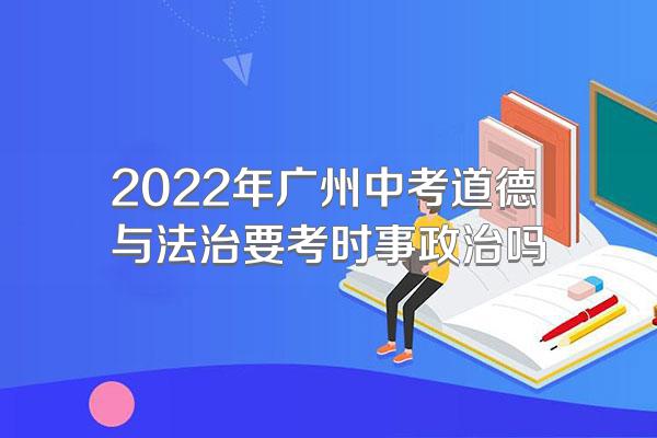 2022年广州中考道德与法治要考时事政治吗