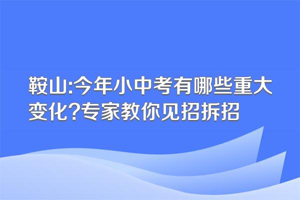 鞍山:今年小中考有哪些重大变化?专家教你见招拆招