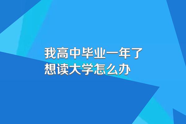 我高中毕业一年了想读大学怎么办