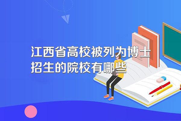 江西省高校被列为博士招生的院校有哪些