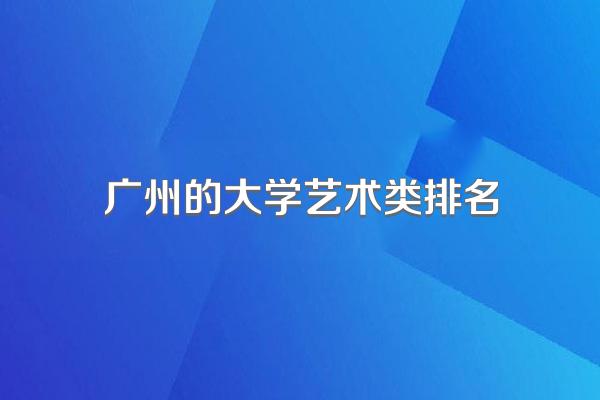 广州的大学艺术类排名