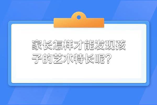 家长怎样才能发现孩子的艺术特长呢?