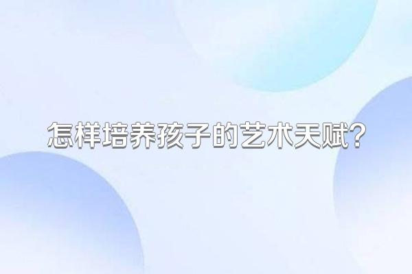 怎样培养孩子的艺术天赋?