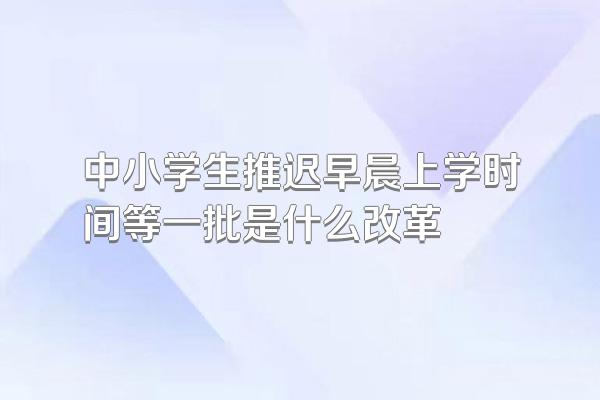 中小学生推迟早晨上学时间等一批是什么改革